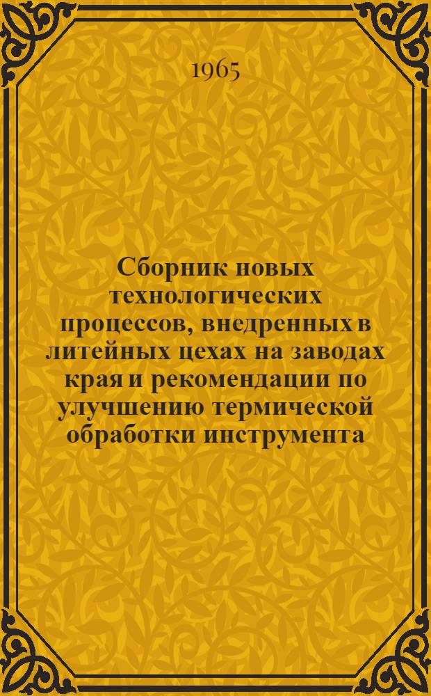 Сборник новых технологических процессов, внедренных в литейных цехах на заводах края и рекомендации по улучшению термической обработки инструмента : 1-