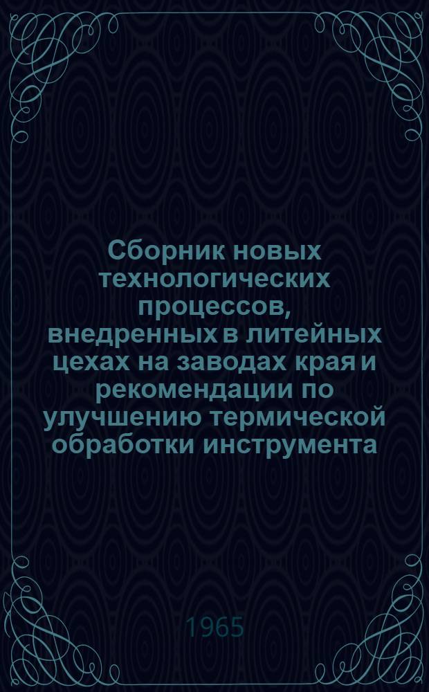 Сборник новых технологических процессов, внедренных в литейных цехах на заводах края и рекомендации по улучшению термической обработки инструмента : [1]-. [1] : Секция литейного и термического производства