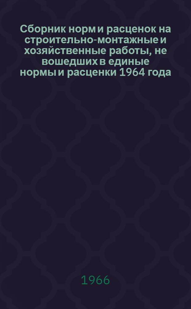 Сборник норм и расценок на строительно-монтажные и хозяйственные работы, не вошедших в единые нормы и расценки 1964 года