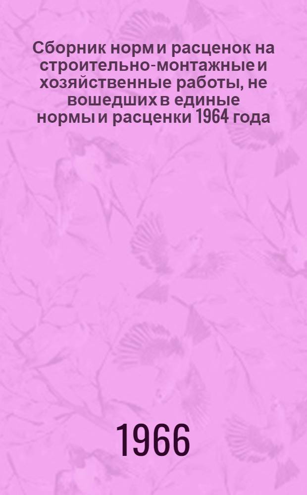 Сборник норм и расценок на строительно-монтажные и хозяйственные работы, не вошедших в единые нормы и расценки 1964 года. Вып. 4
