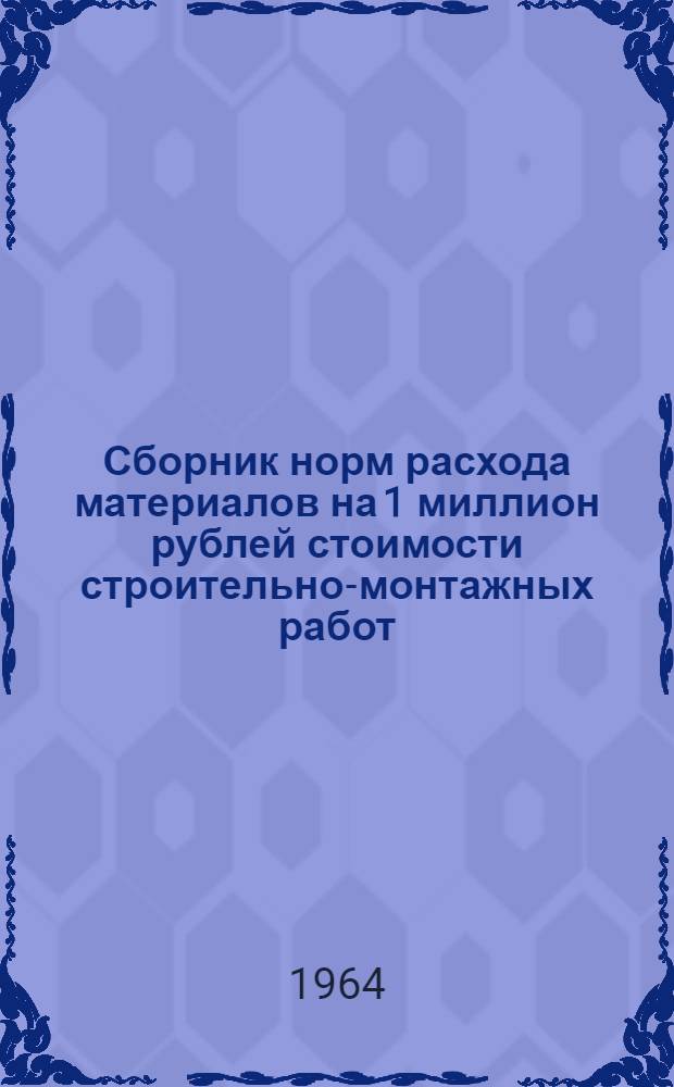 Сборник норм расхода материалов на 1 миллион рублей стоимости строительно-монтажных работ : СН275-64 : Утв. 27/IV 1964 г