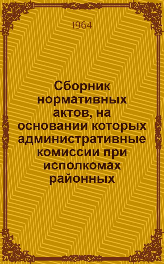 Сборник нормативных актов, на основании которых административные комиссии при исполкомах районных, городских советов могут привлекать граждан к административной ответственности
