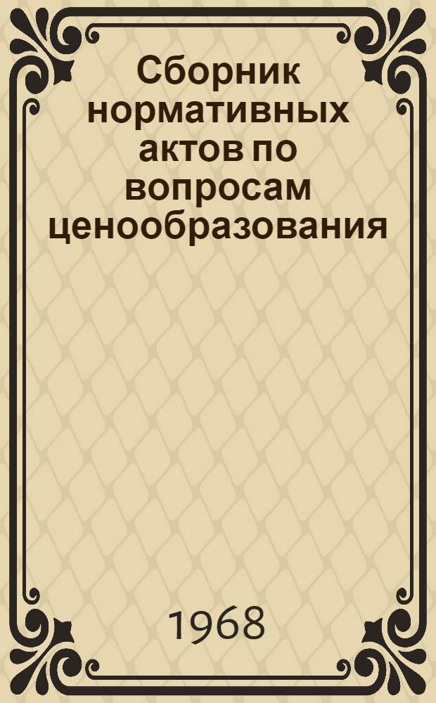Сборник нормативных актов по вопросам ценообразования : Приказы, инструкции, положения, письма Госплана, М-ва финансов, Гос. ком. цен при Госплане СССР и М-ва электронной пром-сти в соответствии с постановлениями Совета Министров СССР Вып. 1-. Вып. 1