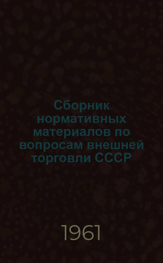 Сборник нормативных материалов по вопросам внешней торговли СССР : Вып. 1-