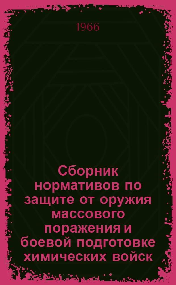 Сборник нормативов по защите от оружия массового поражения и боевой подготовке химических войск : Утв. 14/XII 1965 г. : Кн. 6