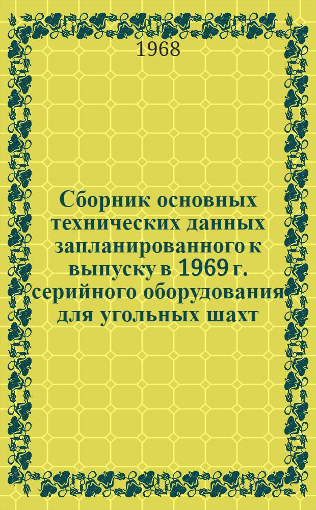 Сборник основных технических данных запланированного к выпуску в 1969 г. серийного оборудования для угольных шахт : В 5 ч. : 1-5