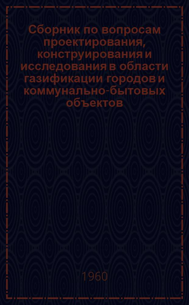 Сборник по вопросам проектирования, конструирования и исследования в области газификации городов и коммунально-бытовых объектов : 1-