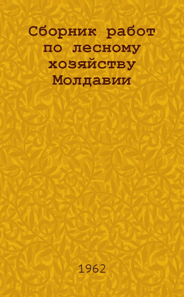 Сборник работ по лесному хозяйству Молдавии : Вып. 1-