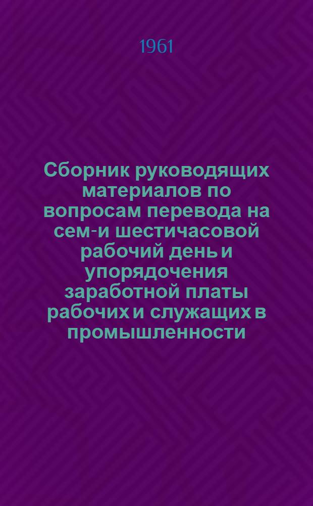 Сборник руководящих материалов по вопросам перевода на семи- и шестичасовой рабочий день и упорядочения заработной платы рабочих и служащих в промышленности, сельском хозяйстве, строительстве, на транспорте и в связи : Т. 2