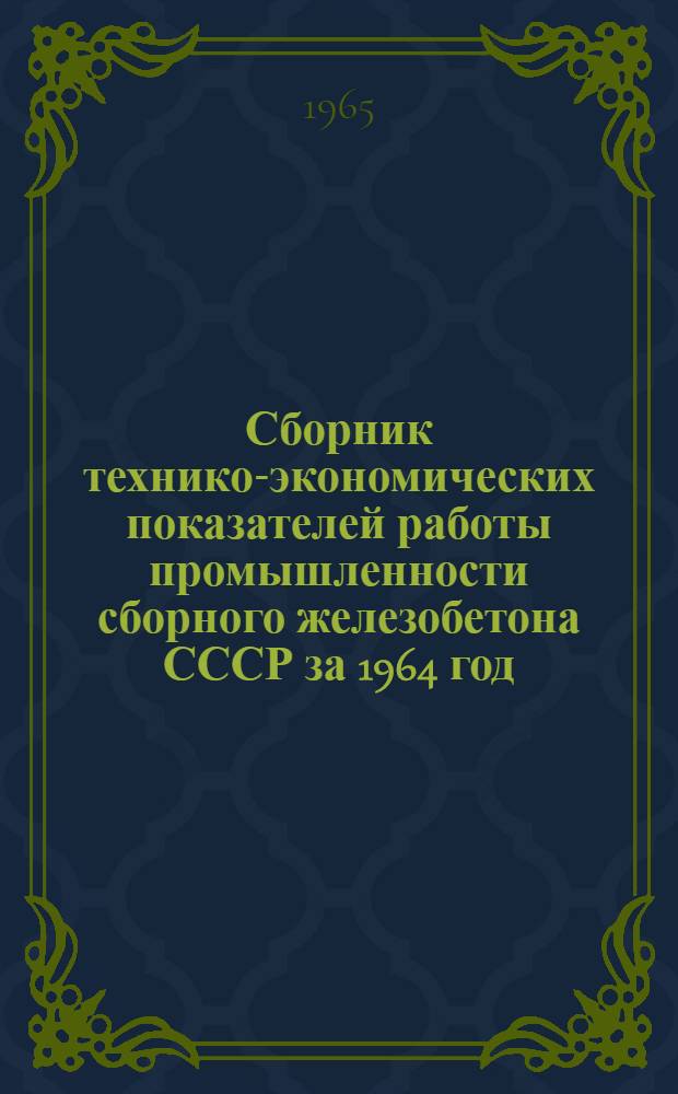 Сборник технико-экономических показателей работы промышленности сборного железобетона СССР за 1964 год. : Т. 1-