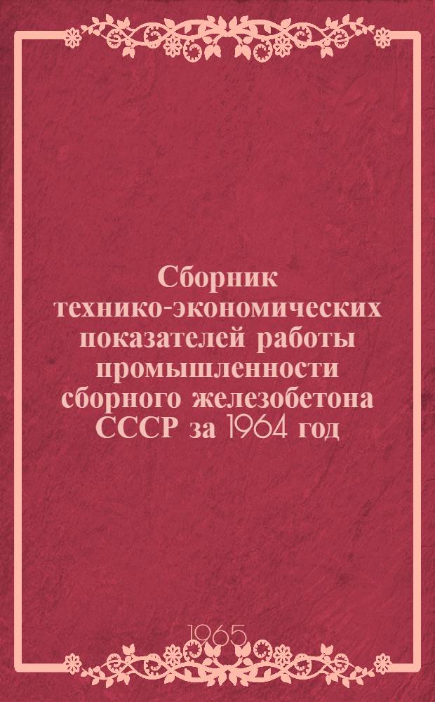 Сборник технико-экономических показателей работы промышленности сборного железобетона СССР за 1964 год : Т. 1-. [Т. 1 : Производство]