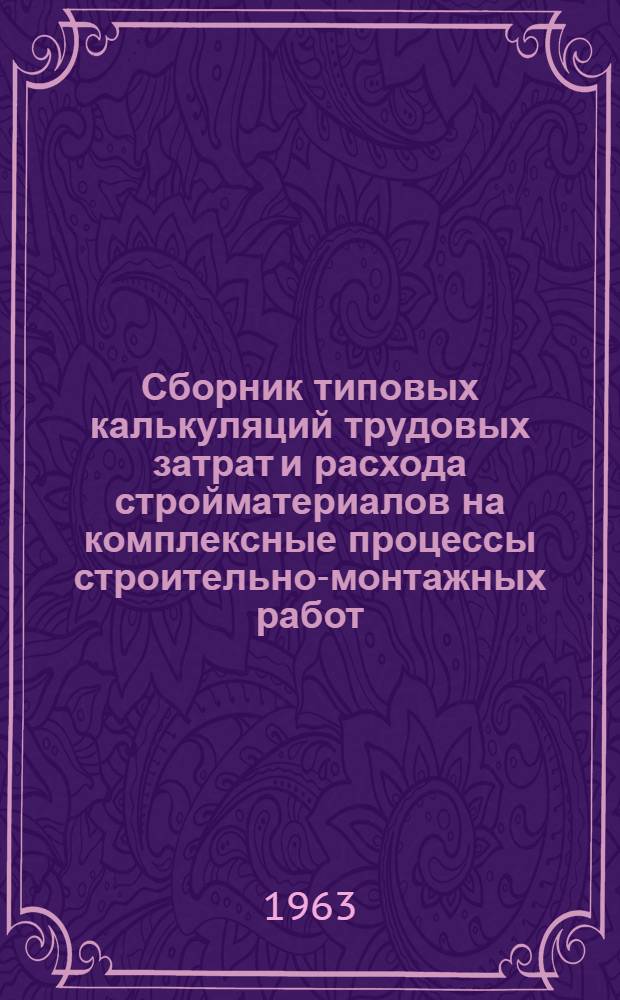 Сборник типовых калькуляций трудовых затрат и расхода стройматериалов на комплексные процессы строительно-монтажных работ : Ч. 1-