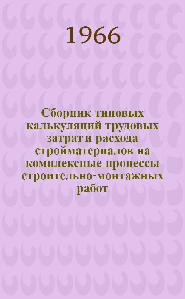 Сборник типовых калькуляций трудовых затрат и расхода стройматериалов на комплексные процессы строительно-монтажных работ : [Ч. 1-]. Ч. 3