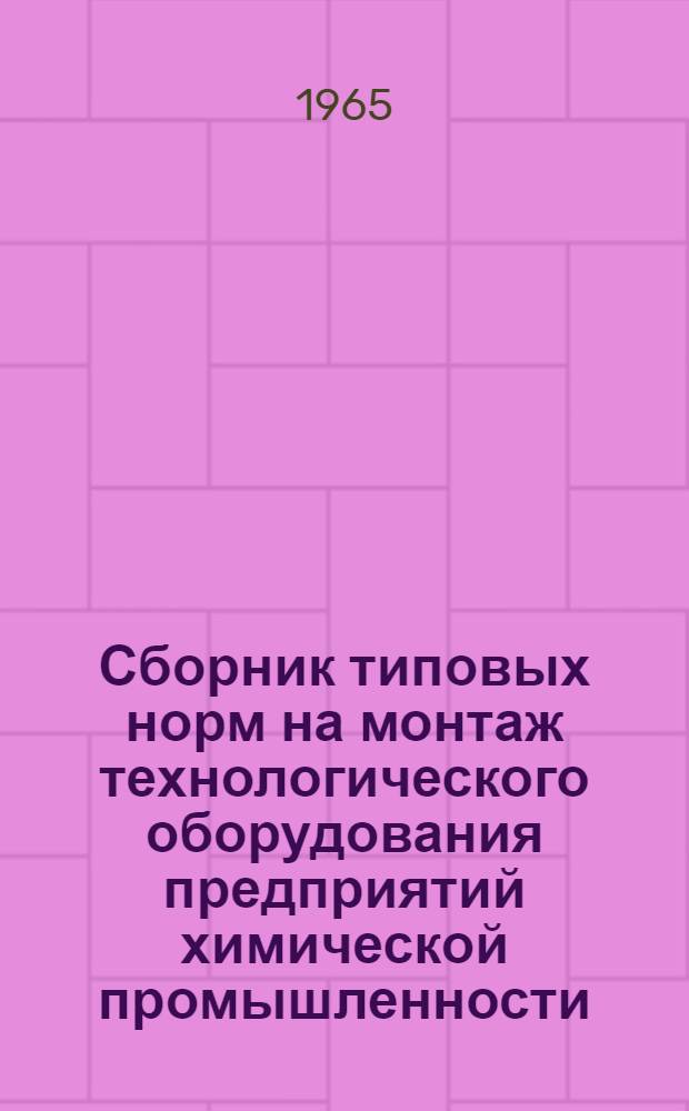 Сборник типовых норм на монтаж технологического оборудования предприятий химической промышленности : Вып. 1-