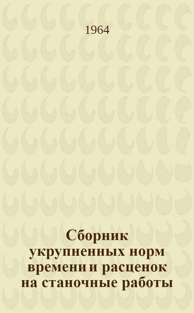 Сборник укрупненных норм времени и расценок на станочные работы (единичное и мелкосерийное производство) : Утв. 1/IV 1961 г. Ч. 2. Ч. 2