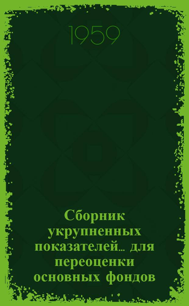 [Сборник укрупненных показателей ... для переоценки основных фондов] : Утв. 28/IV 1959 г. [1] : Общая часть стоимости зданий и сооружений...