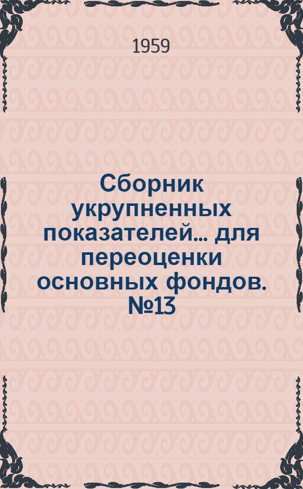 Сборник укрупненных показателей... для переоценки основных фондов. № 13 : ... стоимости зданий и сооружений зернохранилищ и предприятий мукомольной промышленности...