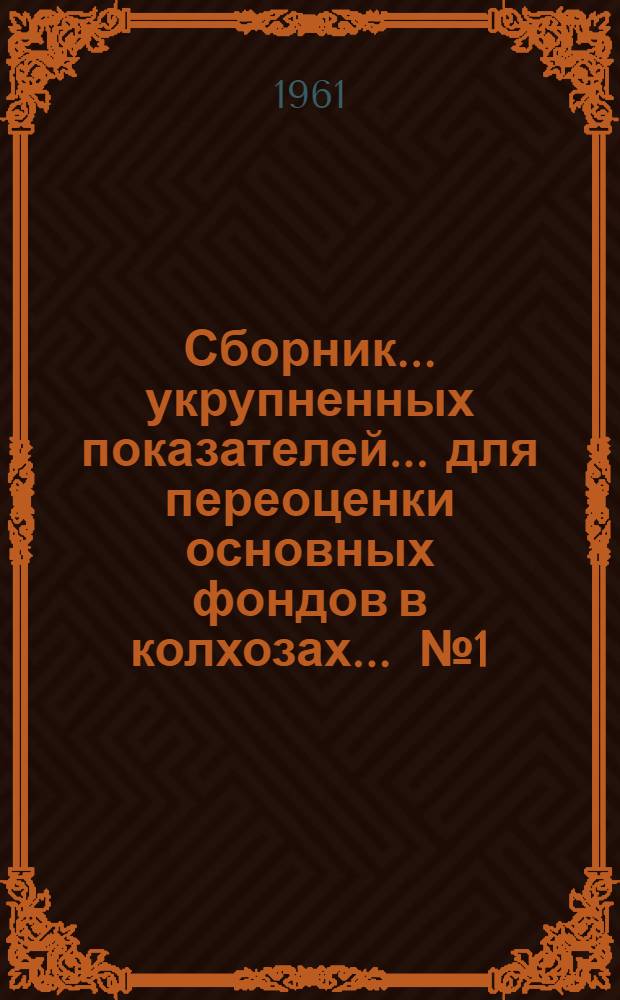 Сборник... укрупненных показателей... для переоценки основных фондов в колхозах. ... № 1 : ...стоимости зданий и сооружений производственного назначения...