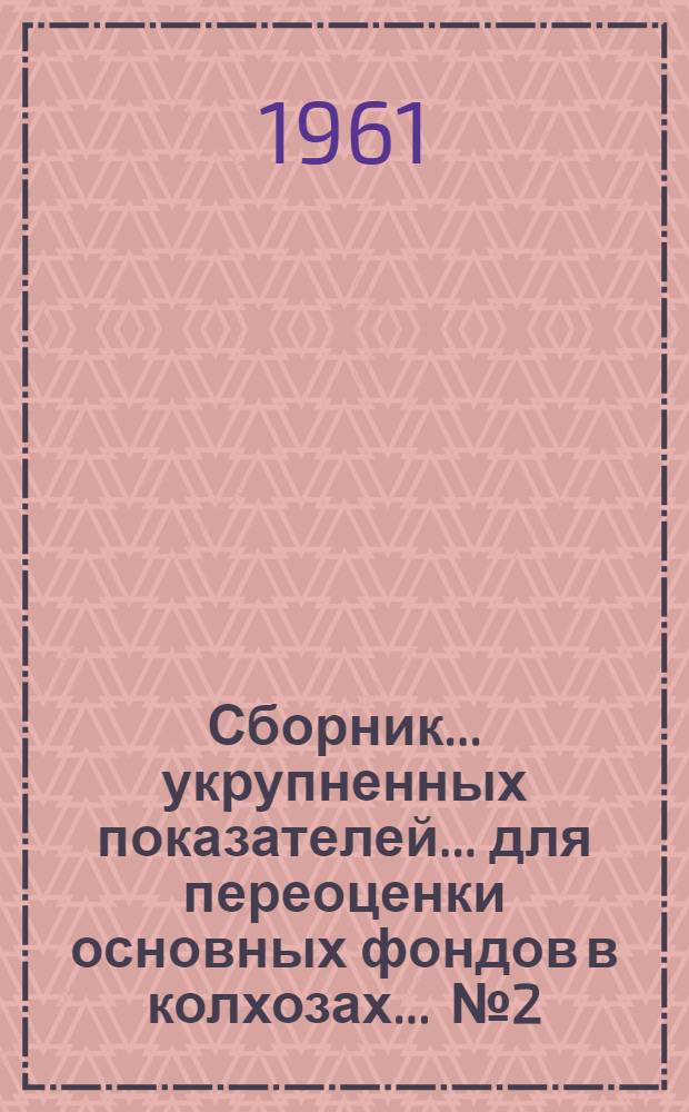 Сборник... укрупненных показателей... для переоценки основных фондов в колхозах. ... № 2 : ...стоимости жилых, культурно-бытовых и административно-хозяйственных зданий и сооружений...