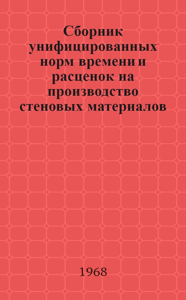 Сборник унифицированных норм времени и расценок на производство стеновых материалов : Утв. 7/X 1967 г. : Вып. 2-