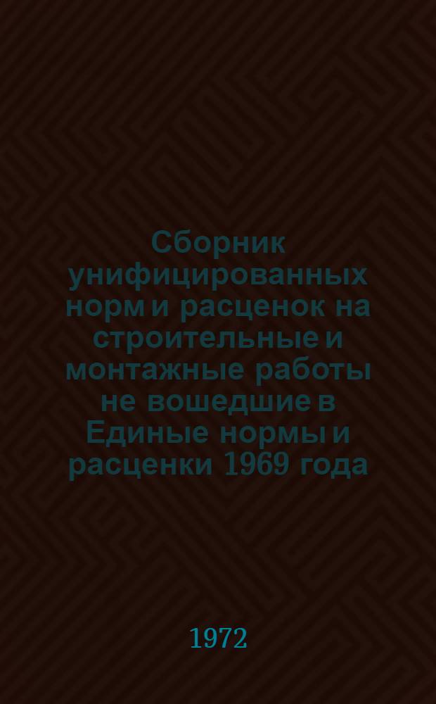 Сборник унифицированных норм и расценок на строительные и монтажные работы не вошедшие в Единые нормы и расценки 1969 года : Утв. 11/X 1972 г
