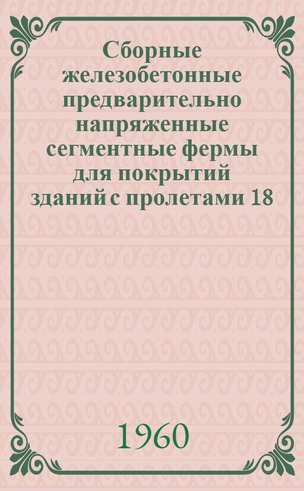 Сборные железобетонные предварительно напряженные сегментные фермы для покрытий зданий с пролетами 18, 24 и 30 м, с шагом ферм 6,0 м : Серия ПК-01-27
