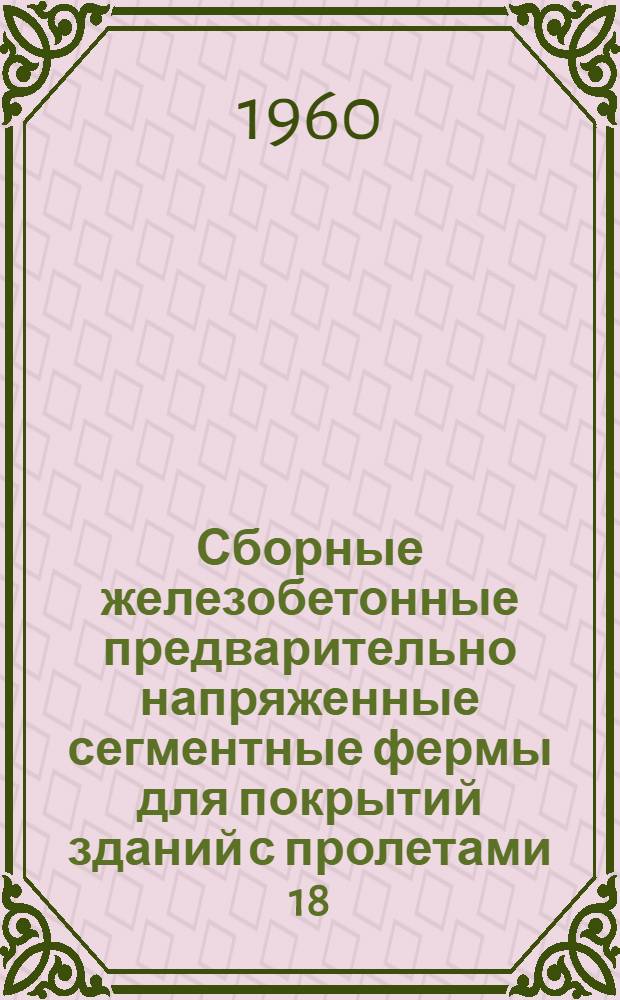 Сборные железобетонные предварительно напряженные сегментные фермы для покрытий зданий с пролетами 18, 24 и 30 м, с шагом ферм 6,0 м : Серия ПК-01-27. Вып. 8 : Рабочие чертежи ферм пролетом 30 м. с натяжением арматуры нижнего пояса на бетон