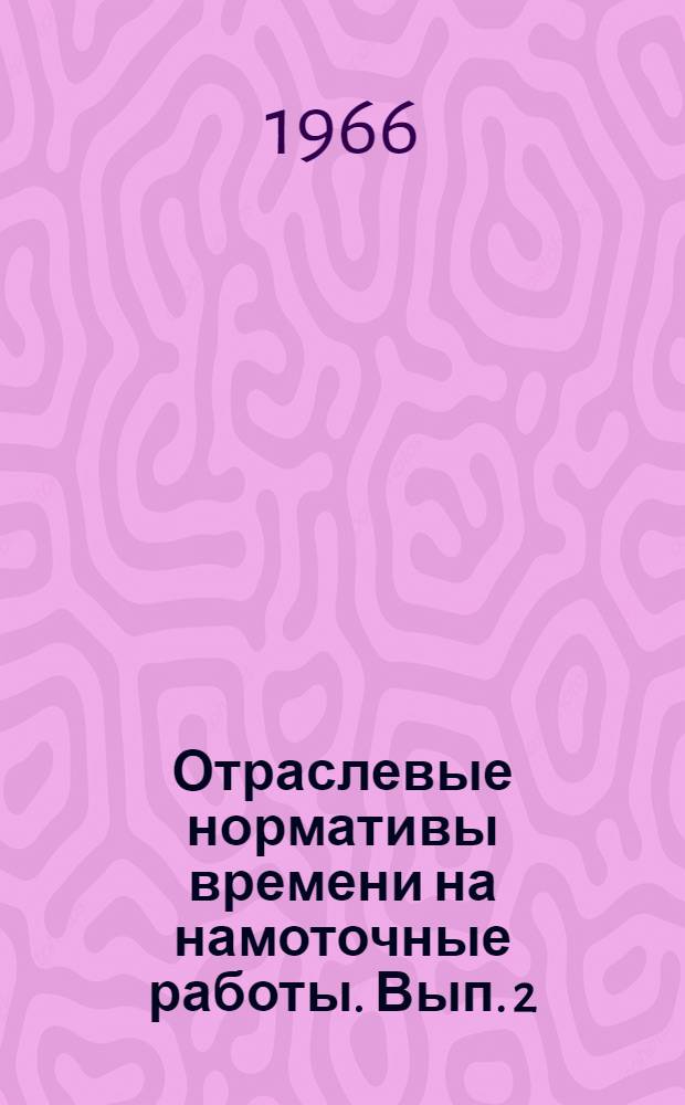 Отраслевые нормативы времени на намоточные работы. Вып. 2 : Серийное и мелкосерийное производство