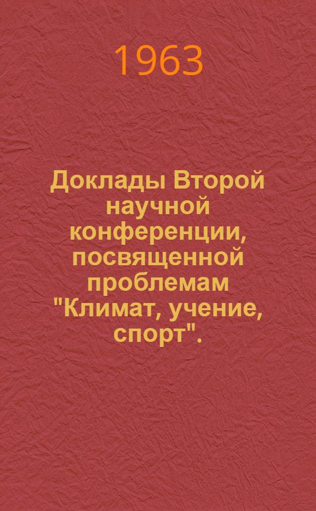 Доклады Второй научной конференции, посвященной проблемам "Климат, учение, спорт". (Май 1963 г.). [1] : Серия "Климат"