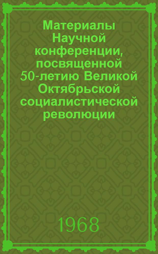 Материалы Научной конференции, посвященной 50-летию Великой Октябрьской социалистической революции : [1]-. [3] : Тезисы докладов по физико-математическим и химическим наукам