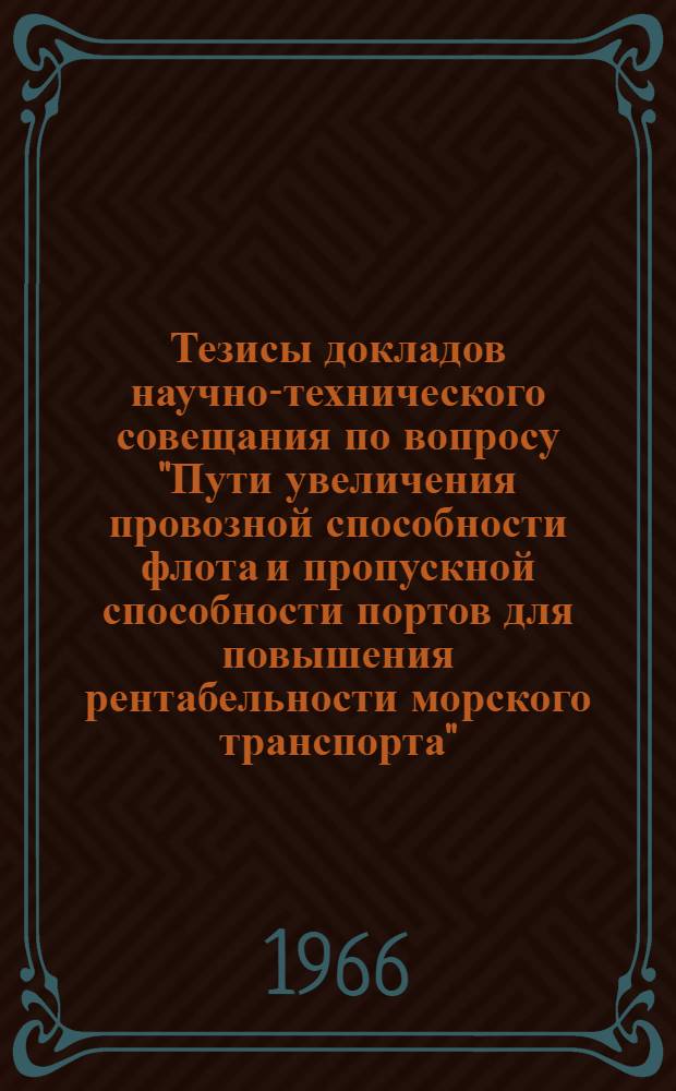 Тезисы докладов научно-технического совещания по вопросу "Пути увеличения провозной способности флота и пропускной способности портов для повышения рентабельности морского транспорта". Одесса, 5-7 октября 1966. [3] : Секция технической эксплуатации флота