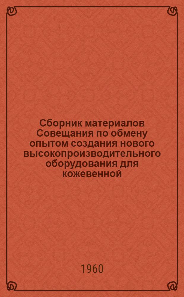 Сборник материалов Совещания по обмену опытом создания нового высокопроизводительного оборудования для кожевенной, меховой и обувной промышленности : [Ч. 1]-. [Ч. 1]