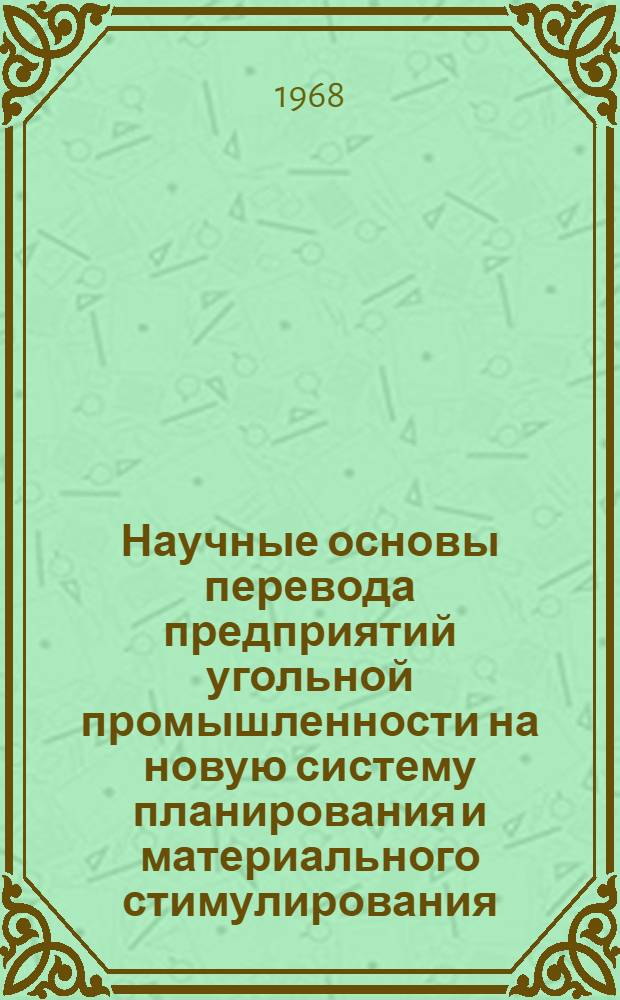 Научные основы перевода предприятий угольной промышленности на новую систему планирования и материального стимулирования : Библиогр. указатель отеч. и зарубежной литературы... ... 1965-1968 гг. (1-е полугодие)