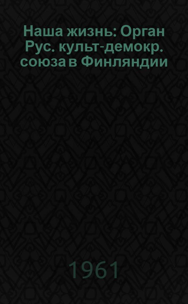 Наша жизнь : Орган Рус. культ-демокр. союза в Финляндии