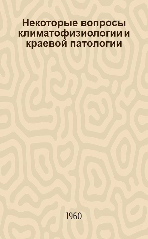 Некоторые вопросы климатофизиологии и краевой патологии : Вып. 1-