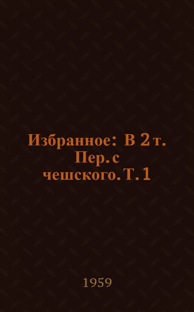Избранное : В 2 т. Пер. с чешского. Т. 1 : Стихотворения ; Пражские повести ; Арабески