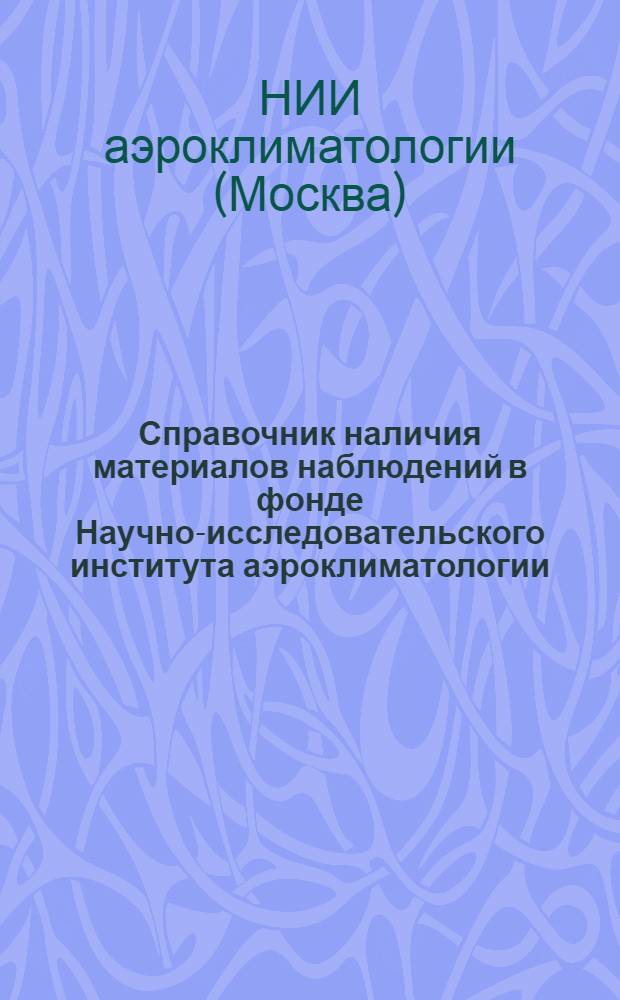Справочник наличия материалов наблюдений в фонде Научно-исследовательского института аэроклиматологии