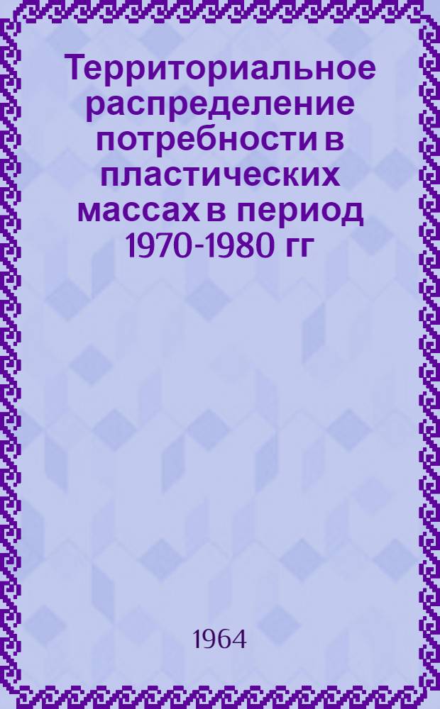 Территориальное распределение потребности в пластических массах в период 1970-1980 гг. : Отчет : Тема № 1-64