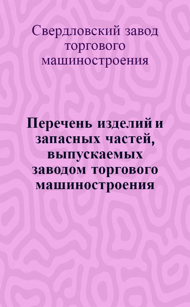 Перечень изделий и запасных частей, выпускаемых заводом торгового машиностроения