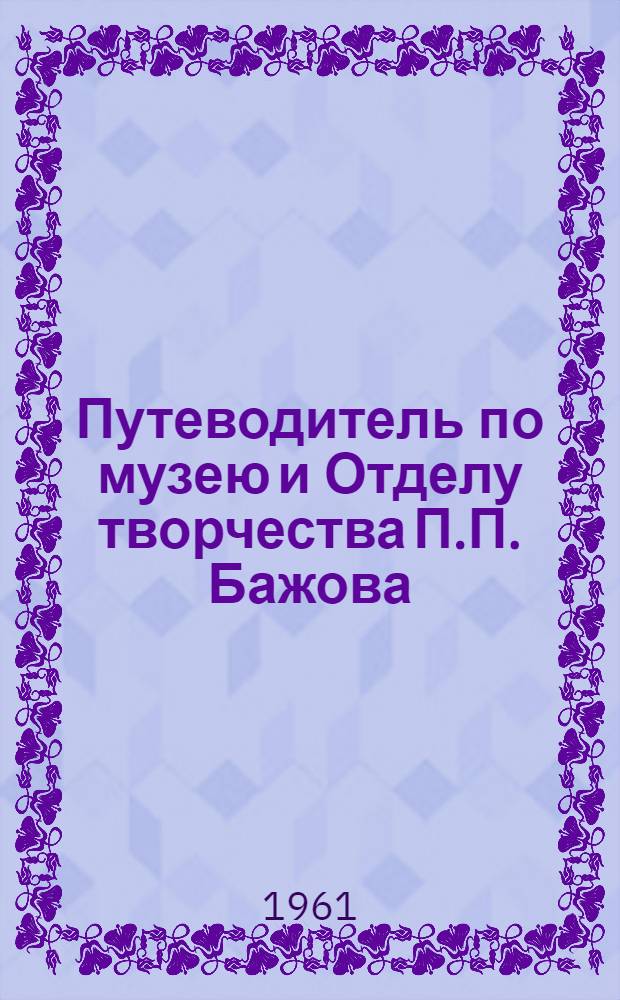 [Путеводитель по музею и Отделу творчества П.П. Бажова]