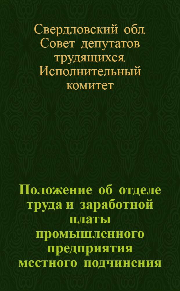 Положение об отделе труда и заработной платы промышленного предприятия местного подчинения : Утв. Свердловским облисполкомом в 1962 г.