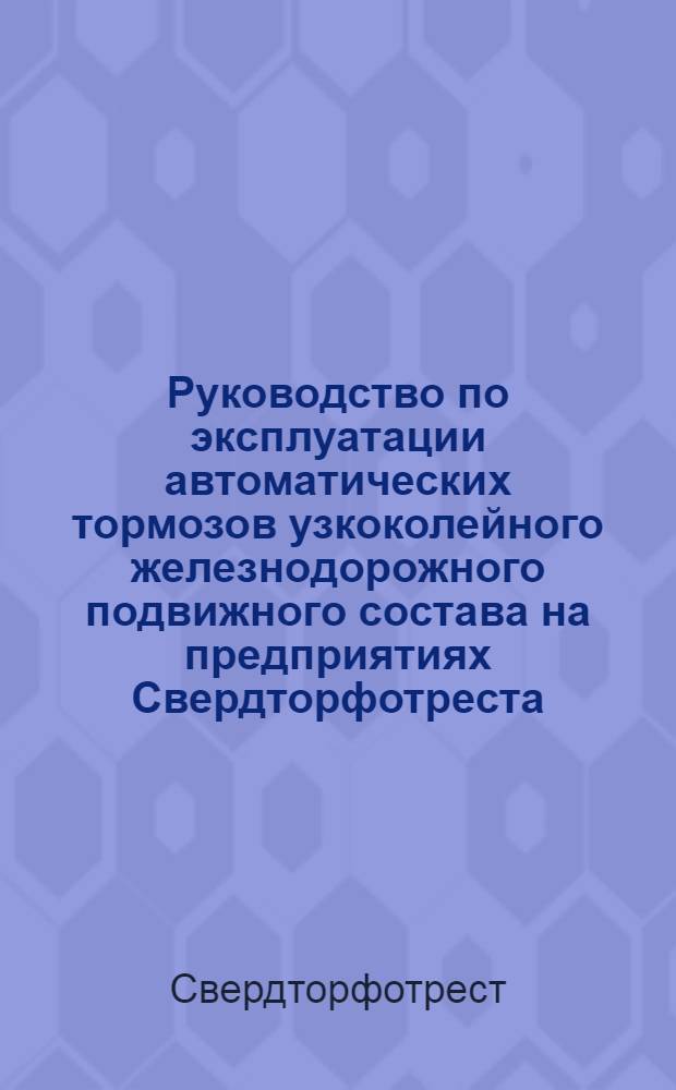 Руководство по эксплуатации автоматических тормозов узкоколейного железнодорожного подвижного состава на предприятиях Свердторфотреста