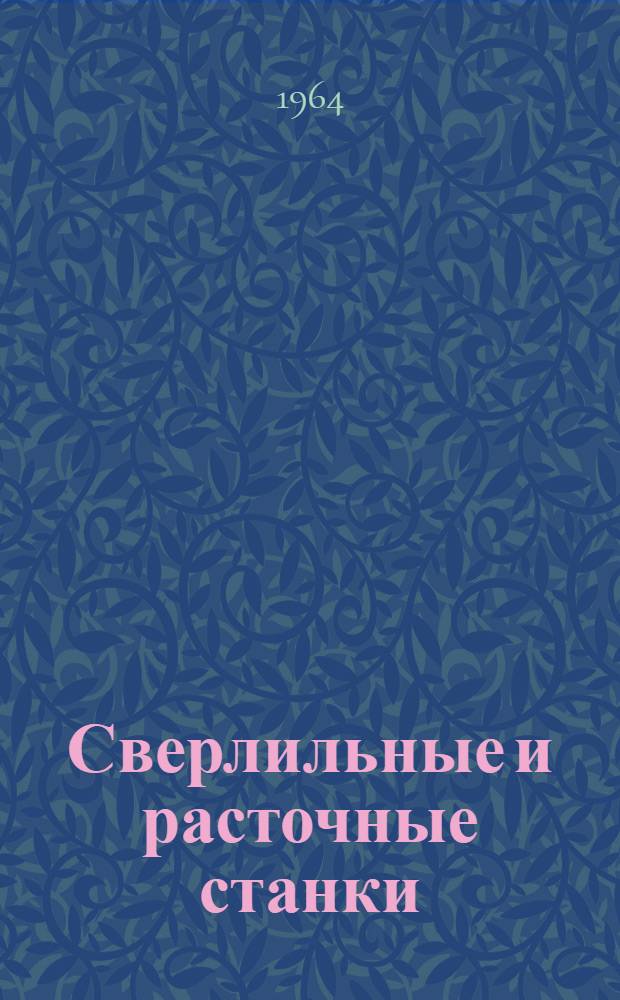 Сверлильные и расточные станки : Настольно-сверлильные, вертикально-сверлильные, радиально-сверлильные, координатно-расточные, горизонтально-расточные, прецизионно-расточные : Каталог