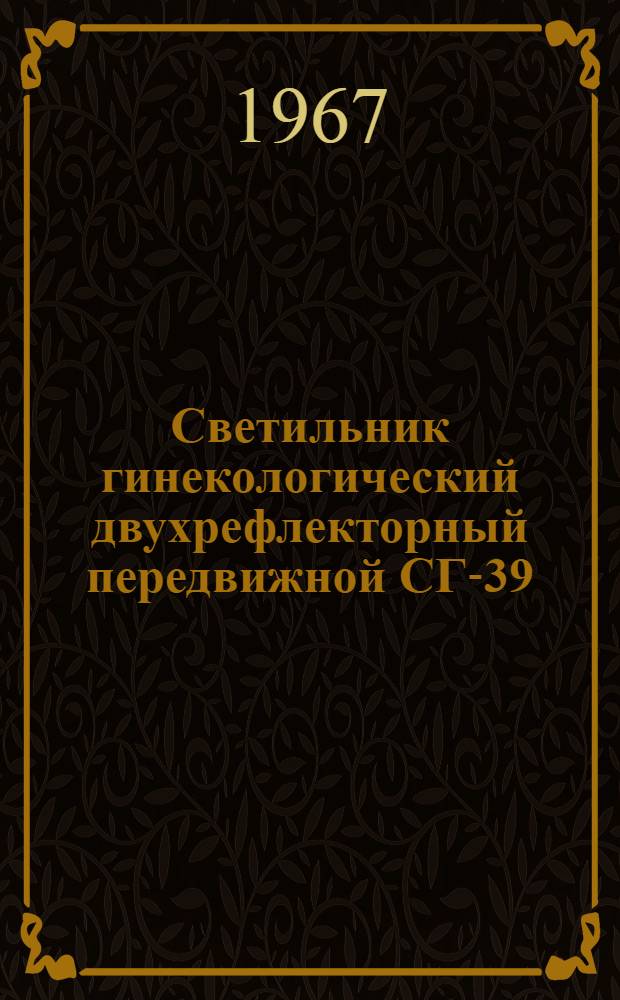 Светильник гинекологический двухрефлекторный передвижной СГ-39 : МРТУ 42-2262-63 : Инструкция и паспорт