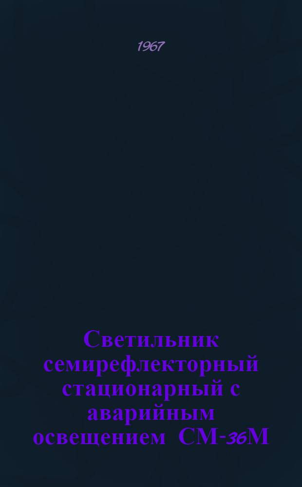 Светильник семирефлекторный стационарный с аварийным освещением СМ-36М : МРТУ 42-1907-66 : Инструкция и паспорт