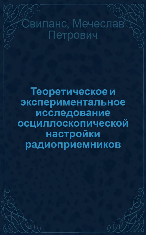 Теоретическое и экспериментальное исследование осциллоскопической настройки радиоприемников : Автореферат дис. на соискание учен. степени кандидата техн. наук
