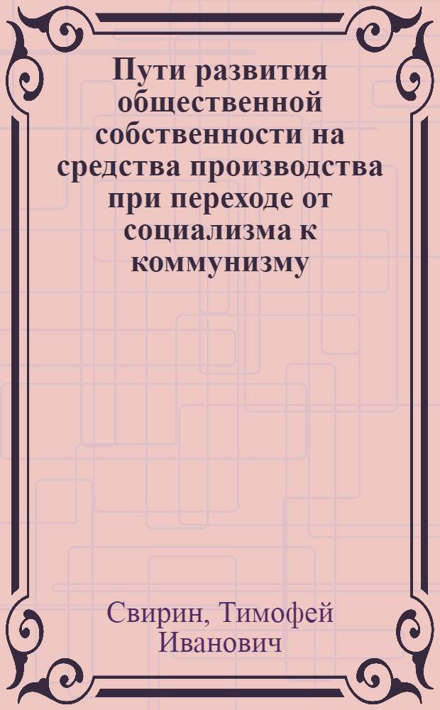 Пути развития общественной собственности на средства производства при переходе от социализма к коммунизму : Автореферат дис. на соискание учен. степени канд. экон. наук