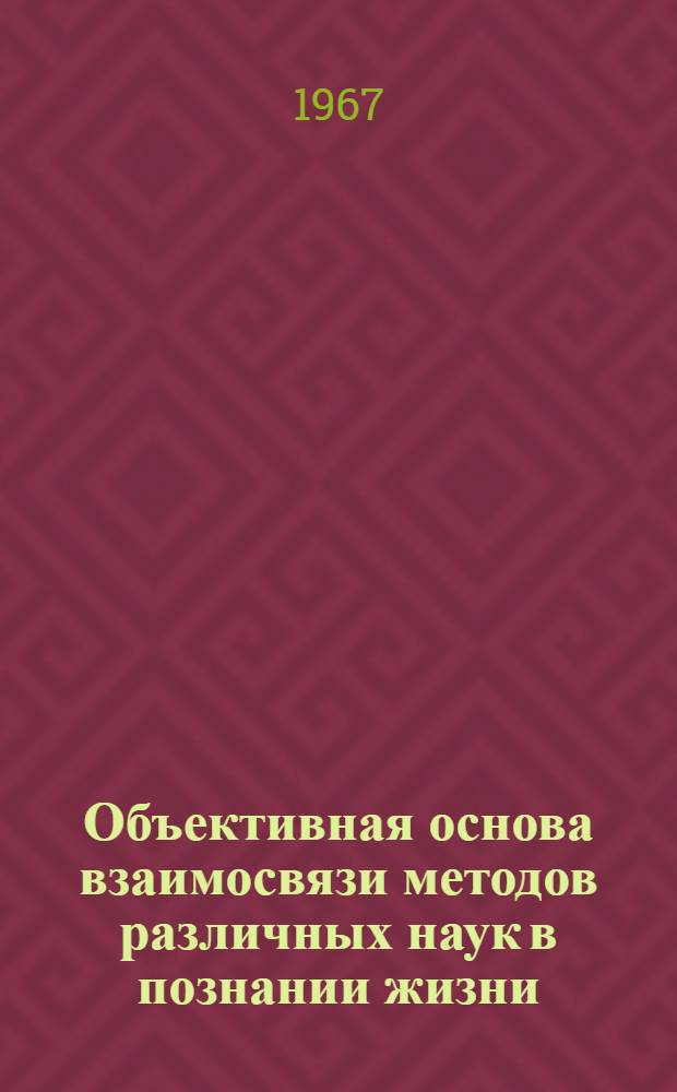 Объективная основа взаимосвязи методов различных наук в познании жизни : Автореферат дис. на соискание учен. степени кандидата филос. наук