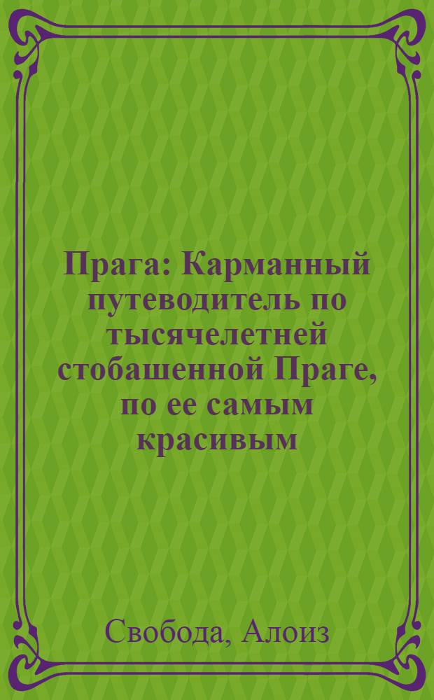 Прага : Карманный путеводитель по тысячелетней стобашенной Праге, по ее самым красивым, достопримечат. местам, ист. памятникам и романт. уголкам