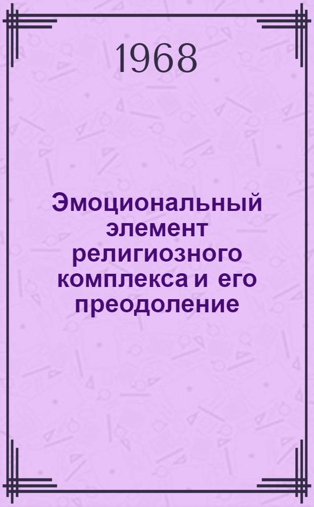 Эмоциональный элемент религиозного комплекса и его преодоление : Автореферат дис. на соискание учен. степени канд. филос. наук : (625)